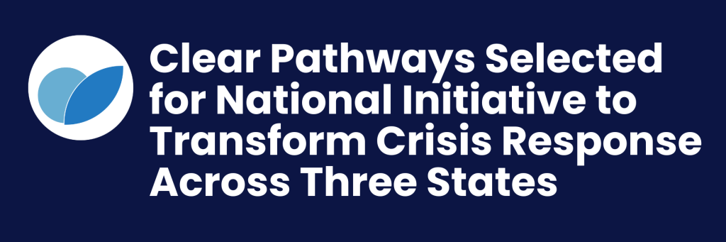 Clear Pathways Selected for National Initiative to Transform Crisis Response Across Three States